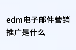 edm电子邮件营销推广是什么