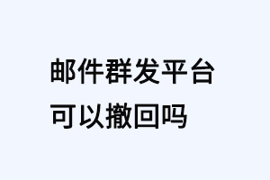 邮件群发平台可以撤回吗